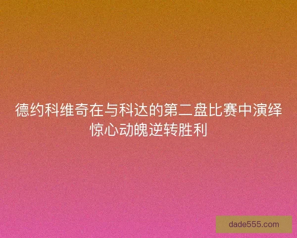 德约科维奇在与科达的第二盘比赛中演绎惊心动魄逆转胜利