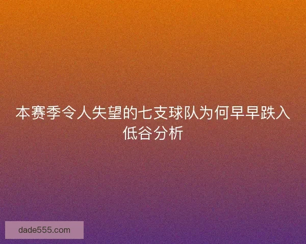 本赛季令人失望的七支球队为何早早跌入低谷分析