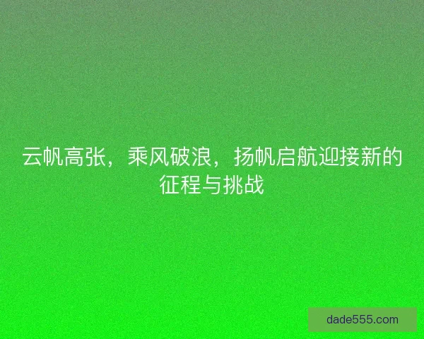 云帆高张，乘风破浪，扬帆启航迎接新的征程与挑战