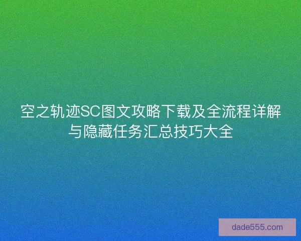 空之轨迹SC图文攻略下载及全流程详解与隐藏任务汇总技巧大全