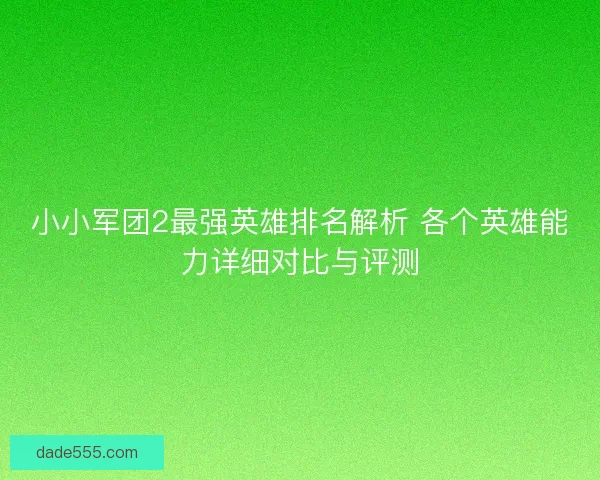 小小军团2最强英雄排名解析 各个英雄能力详细对比与评测