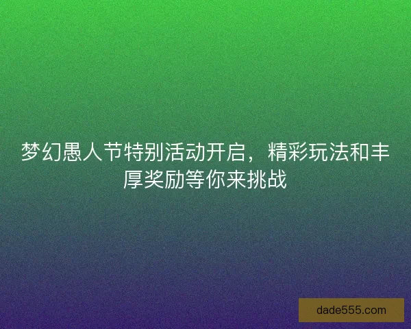 梦幻愚人节特别活动开启，精彩玩法和丰厚奖励等你来挑战