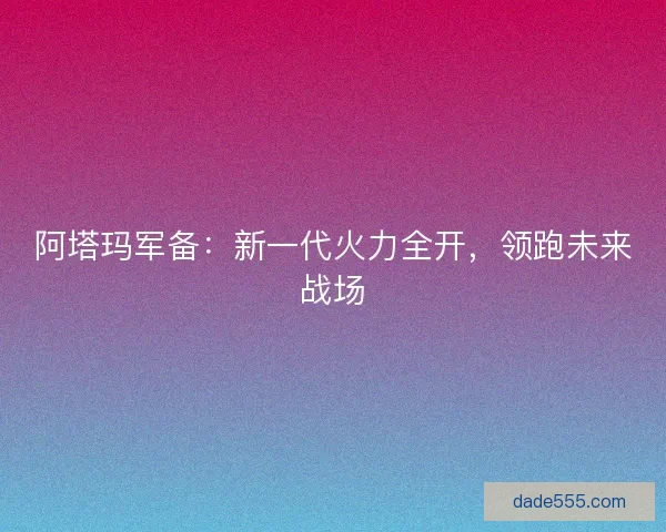 阿塔玛军备：新一代火力全开，领跑未来战场