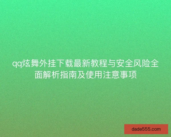 qq炫舞外挂下载最新教程与安全风险全面解析指南及使用注意事项