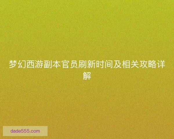 梦幻西游副本官员刷新时间及相关攻略详解