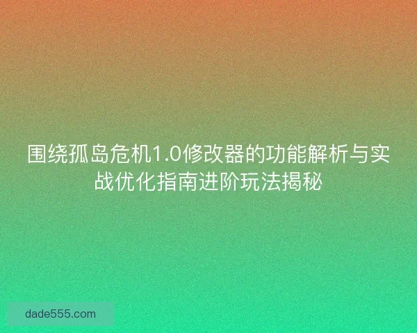 围绕孤岛危机1.0修改器的功能解析与实战优化指南进阶玩法揭秘