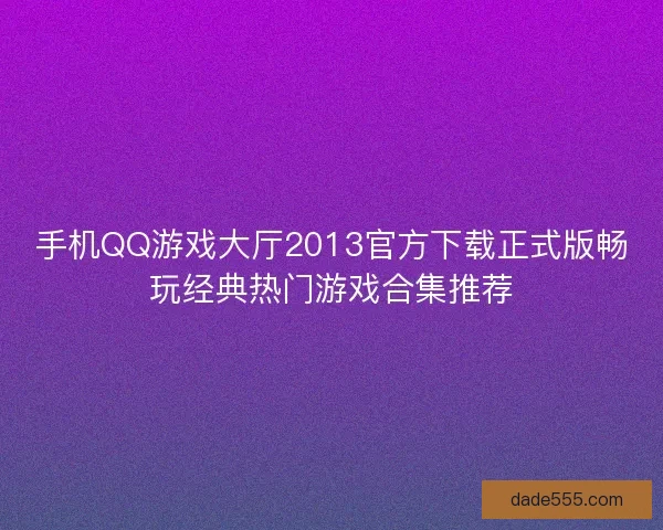 手机QQ游戏大厅2013官方下载正式版畅玩经典热门游戏合集推荐
