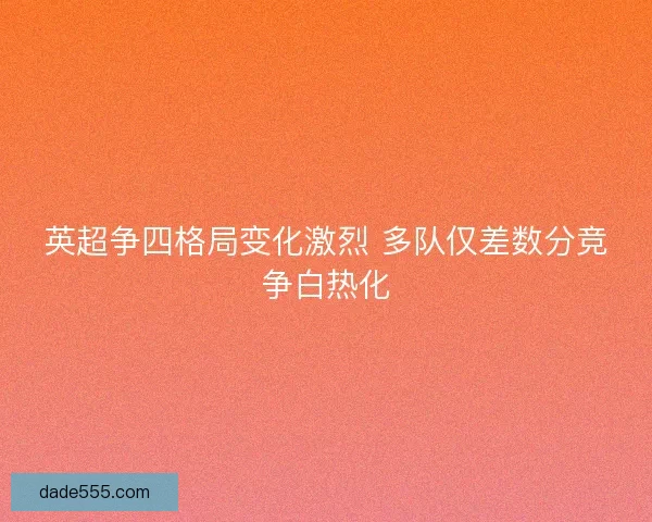 英超争四格局变化激烈 多队仅差数分竞争白热化