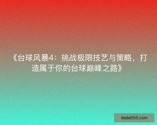 《台球风暴4：挑战极限技艺与策略，打造属于你的台球巅峰之路》