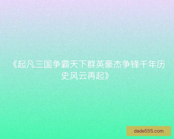 《起凡三国争霸天下群英豪杰争锋千年历史风云再起》