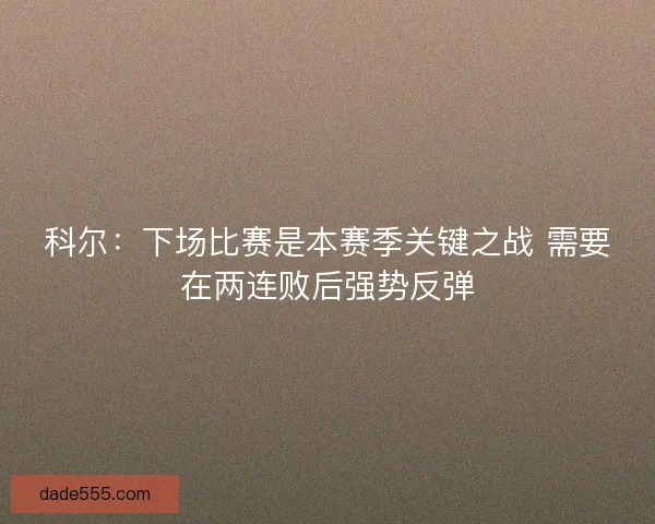 科尔：下场比赛是本赛季关键之战 需要在两连败后强势反弹
