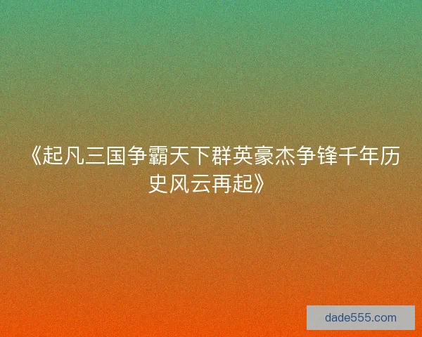 《起凡三国争霸天下群英豪杰争锋千年历史风云再起》