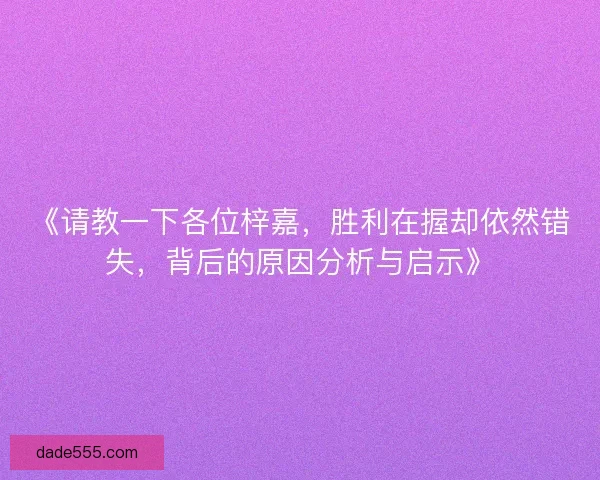 《请教一下各位梓嘉，胜利在握却依然错失，背后的原因分析与启示》